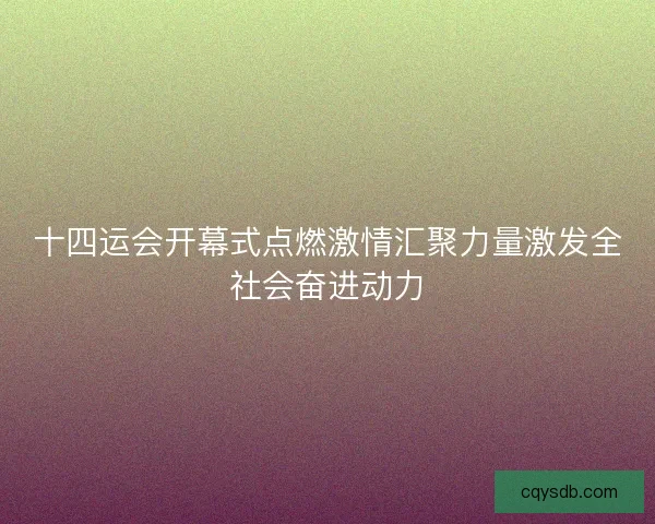 十四运会开幕式点燃激情汇聚力量激发全社会奋进动力 十四运会开幕式点燃激情汇聚力量激发全社会奋进动力